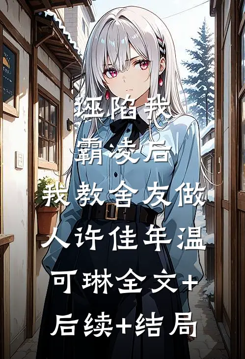 诬陷我霸凌后，我教舍友做人许佳年温可琳全文+后续+结局