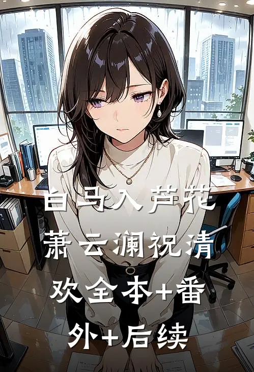 白马入芦花萧云澜祝清欢全本+番外+后续