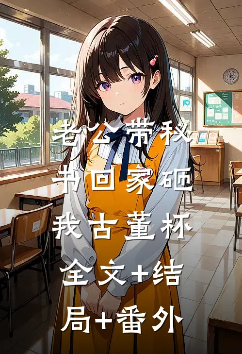 老公带秘书回家砸我古董杯:全文+结局+番外