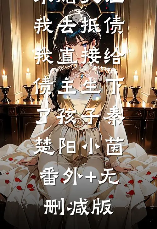 未婚夫让我去抵债，我直接给债主生下了孩子秦楚阳小茵:番外+无删减版
