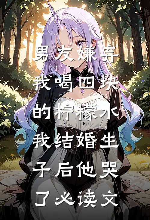 男友嫌弃我喝四块的柠檬水，我结婚生子后他哭了必读文