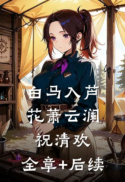 白马入芦花萧云澜祝清欢:全章+后续