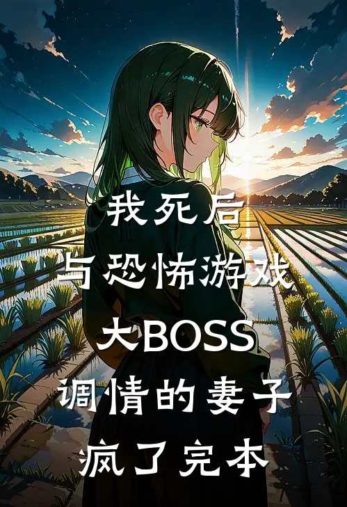 我死后，与恐怖游戏大BOSS调情的妻子疯了完本
