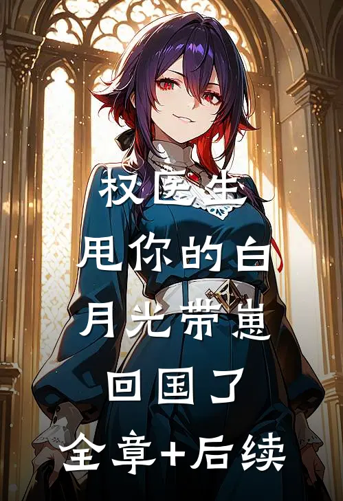 权医生，甩你的白月光带崽回国了:全章+后续