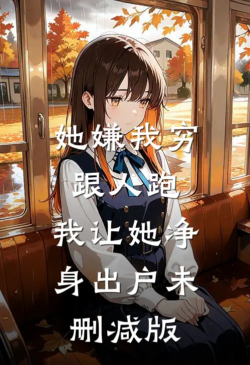 她嫌我穷跟人跑，我让她净身出户未删减版