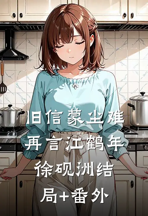 旧信蒙尘难再言江鹤年徐砚洲结局+番外