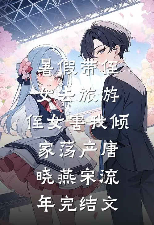 暑假带侄女去旅游，侄女害我倾家荡产唐晓燕宋流年完结文