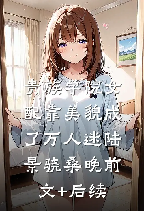 贵族学院女配靠美貌成了万人迷陆景骁桑晚前文+后续