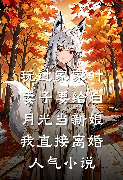 玩过家家时妻子要给白月光当新娘，我直接离婚人气小说