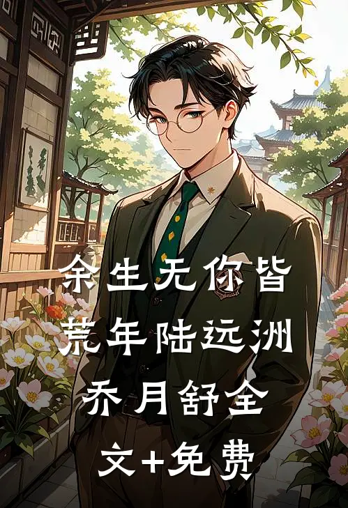 余生无你皆荒年陆远洲乔月舒全文+免费