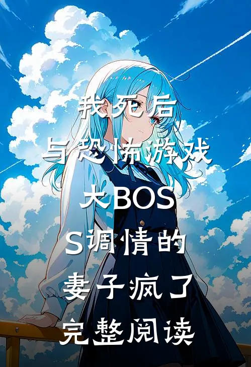 我死后，与恐怖游戏大BOSS调情的妻子疯了完整阅读