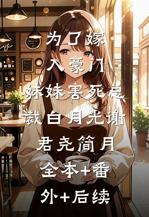 为了嫁入豪门，妹妹害死总裁白月光谢君尧简月:全本+番外+后续