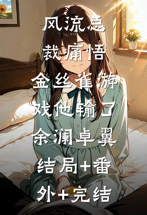 风流总裁痛悟：金丝雀游戏他输了余澜卓翼:结局+番外+完结