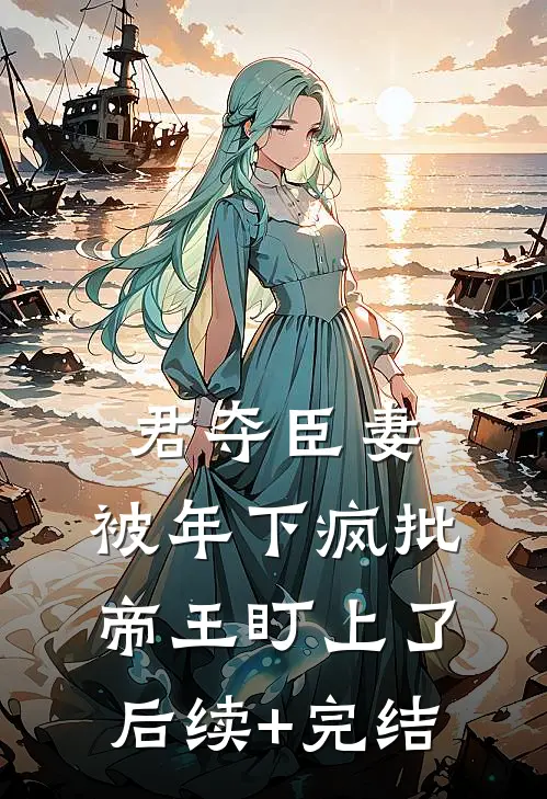 君夺臣妻，被年下疯批帝王盯上了后续+完结