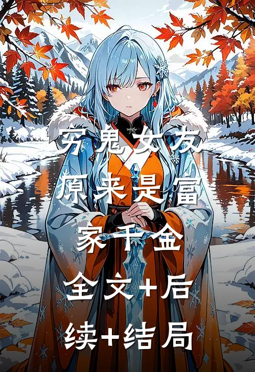 穷鬼女友原来是富家千金:全文+后续+结局