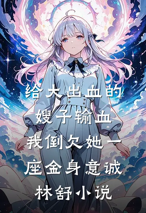 给大出血的嫂子输血，我倒欠她一座金身意诚林舒小说