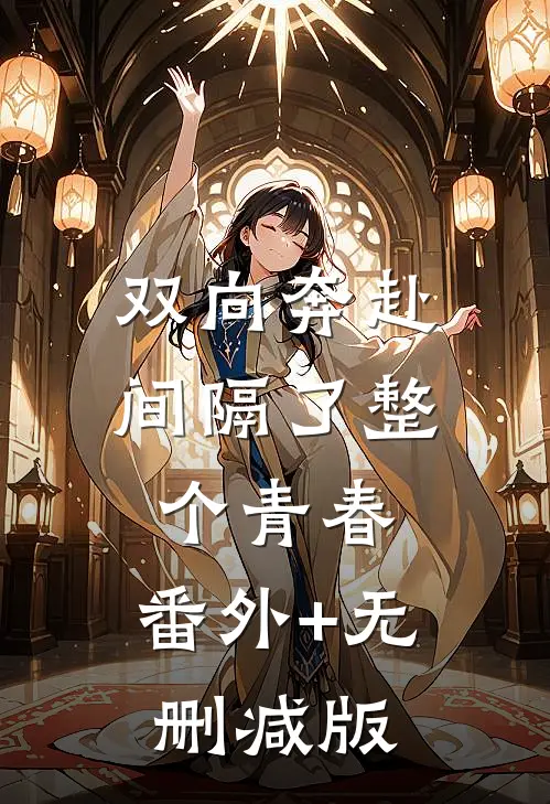 双向奔赴，间隔了整个青春:番外+无删减版