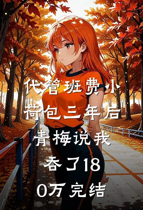 代管班费小荷包三年后，青梅说我吞了180万完结