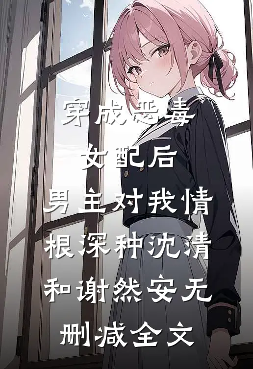 穿成恶毒女配后，男主对我情根深种沈清和谢然安无删减全文