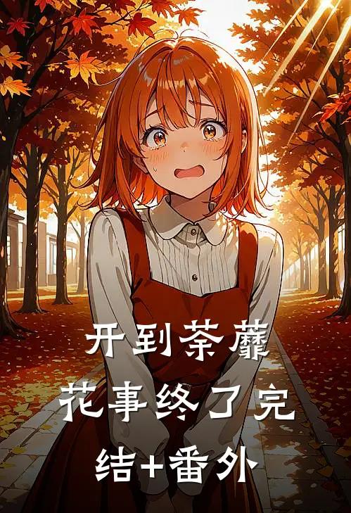 开到荼蘼，花事终了完结+番外