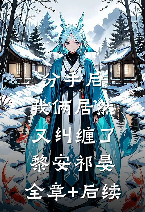 分手后，我俩居然又纠缠了黎安祁晏:全章+后续