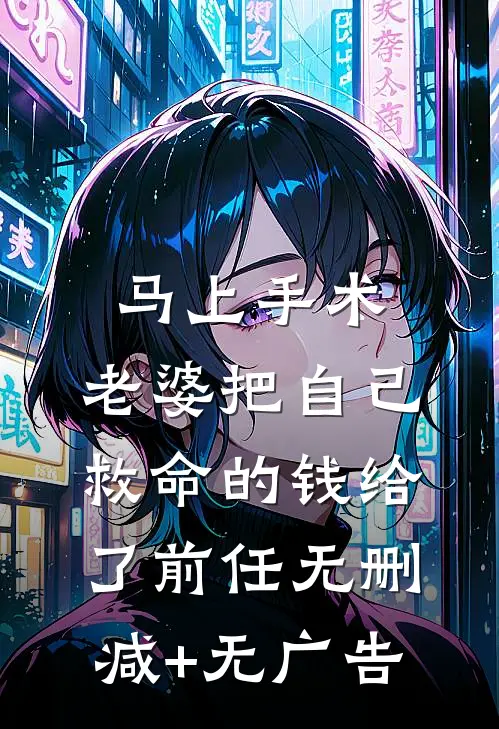 马上手术，老婆把自己救命的钱给了前任无删减+无广告