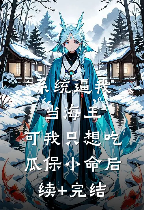 系统逼我当海王，可我只想吃瓜保小命后续+完结