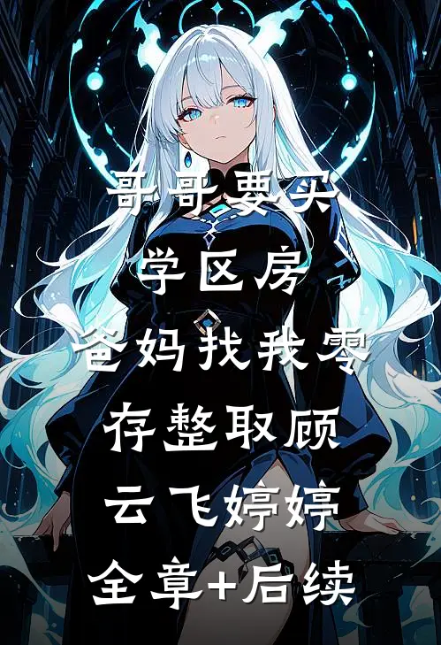 哥哥要买学区房，爸妈找我零存整取顾云飞婷婷:全章+后续