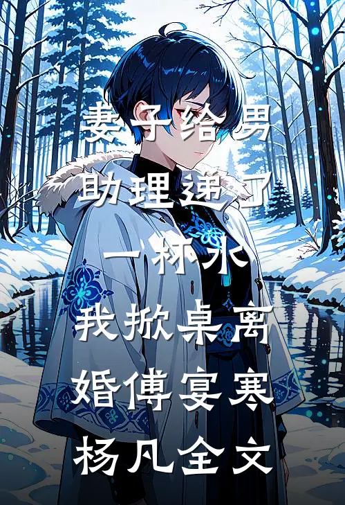 妻子给男助理递了一杯水，我掀桌离婚傅宴寒杨凡全文