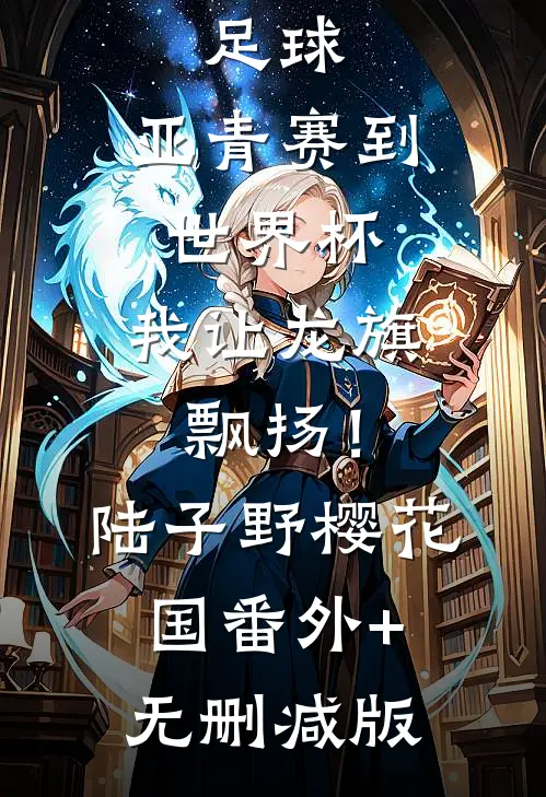 足球：亚青赛到世界杯，我让龙旗飘扬！陆子野樱花国:番外+无删减版