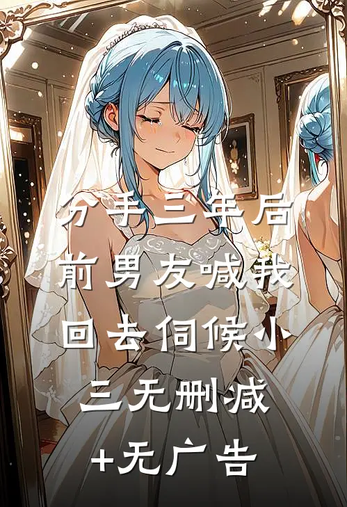 分手三年后，前男友喊我回去伺候小三无删减+无广告