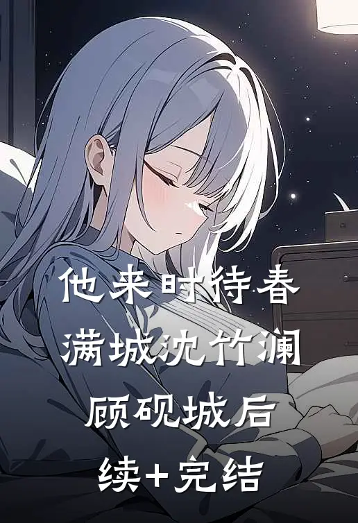 他来时待春满城沈竹澜顾砚城后续+完结