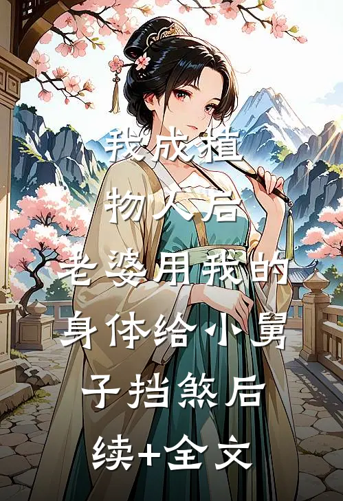 我成植物人后，老婆用我的身体给小舅子挡煞后续+全文