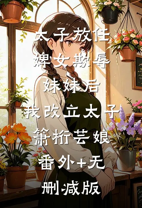 太子放任婢女欺辱妹妹后，我改立太子箫桁芸娘:番外+无删减版