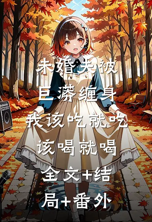 未婚夫被巨蟒缠身，我该吃就吃该喝就喝:全文+结局+番外