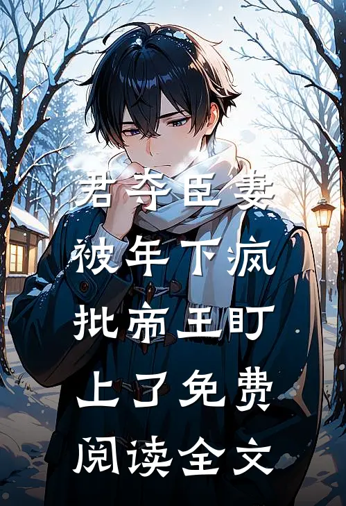 君夺臣妻，被年下疯批帝王盯上了免费阅读全文