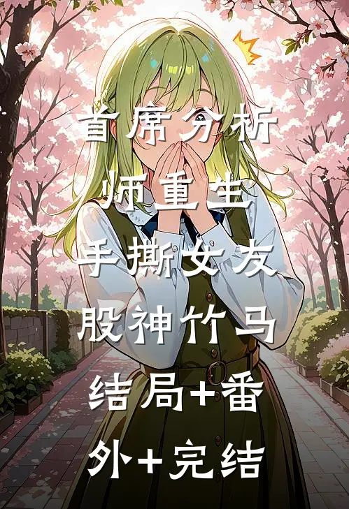 首席分析师重生，手撕女友股神竹马结局+番外+完结