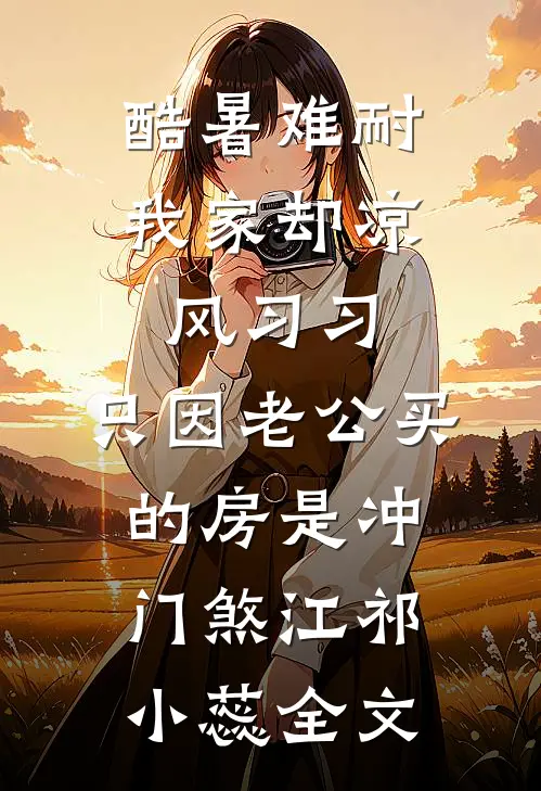 酷暑难耐我家却凉风习习，只因老公买的房是冲门煞江祁小蕊全文