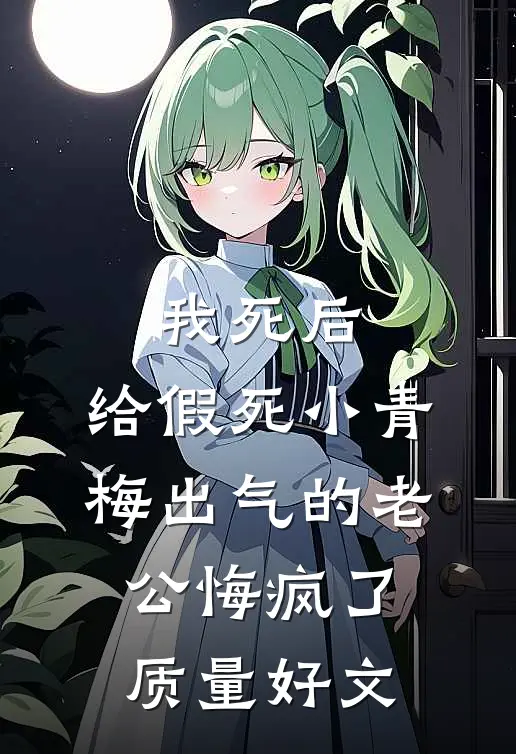 我死后，给假死小青梅出气的老公悔疯了质量好文