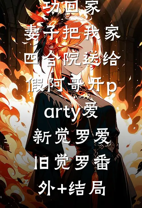 带着一等功回家，妻子把我家四合院送给假阿哥开party爱新觉罗爱旧觉罗(番外)+(结局)