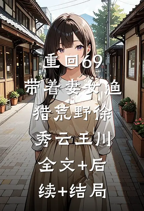 重回69：带着妻女渔猎荒野徐秀云王川全文+后续+结局