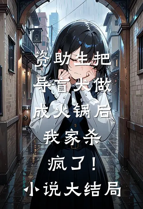 资助生把导盲犬做成火锅后，我家杀疯了！小说大结局