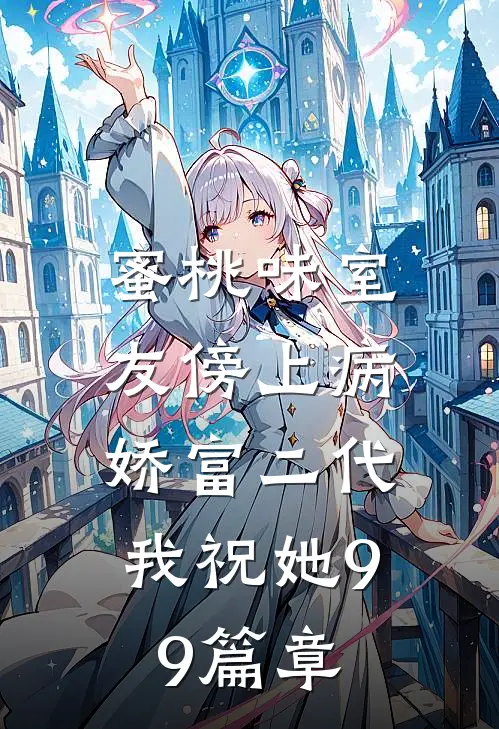 蜜桃味室友傍上病娇富二代，我祝她99篇章