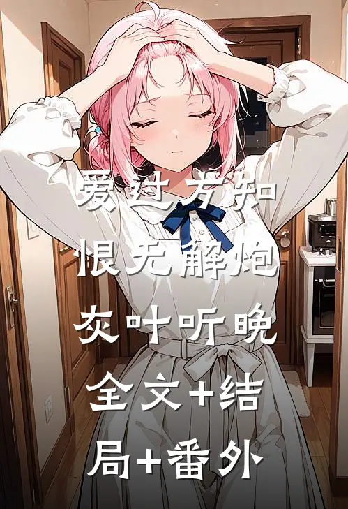 爱过方知恨无解炮灰叶听晚:全文+结局+番外