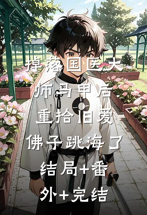 掉落国医大师马甲后重拾旧爱，佛子跳海了:结局+番外+完结