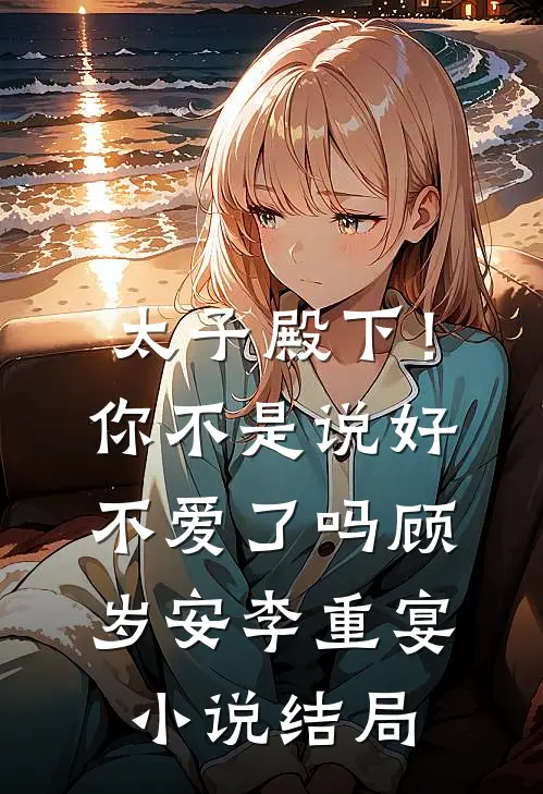太子殿下！你不是说好不爱了吗顾岁安李重宴小说结局