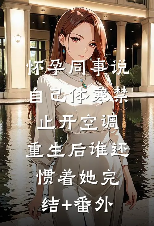 怀孕同事说自己体寒禁止开空调，重生后谁还惯着她完结+番外