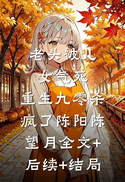 老头被儿女气死，重生九零杀疯了陈阳陈望月全文+后续+结局