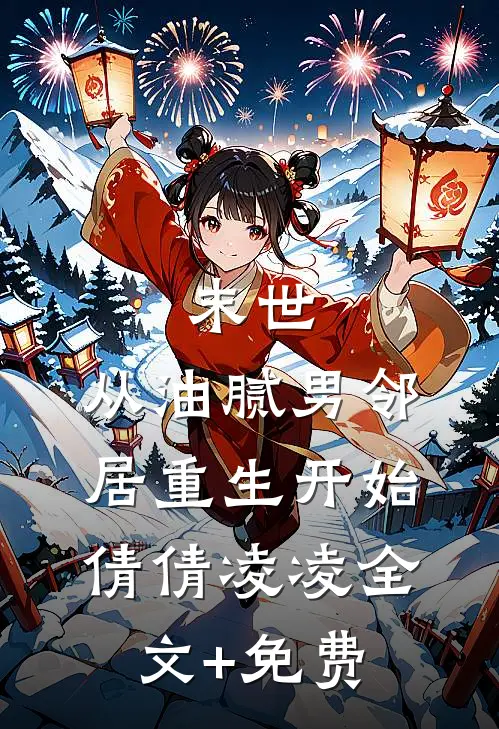 末世：从油腻男邻居重生开始倩倩凌凌全文+免费