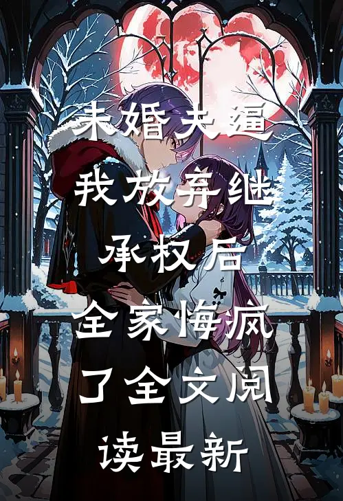 未婚夫逼我放弃继承权后，全家悔疯了全文阅读最新